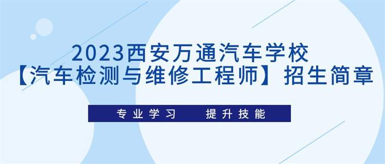 2023西安萬(wàn)通汽車學(xué)?！酒嚈z測(cè)與維修工程師】招生簡(jiǎn)章